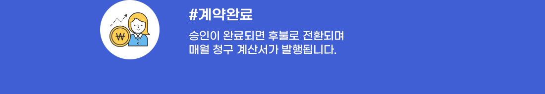 계약완료 - 승인이 완료되면 후불로 전환되며 매월 청구 계산서가 발행됩니다.