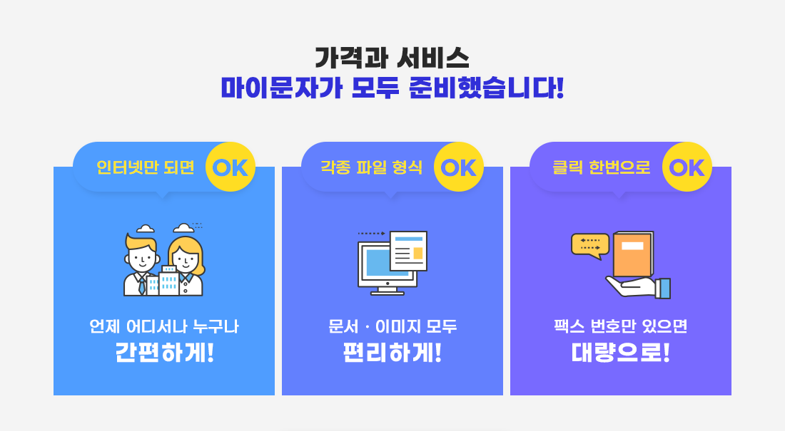 인터넷 팩스, 가격과 서비스 마이문자가 모두 준비했습니다! 인터넷만 되면 언제 어디서나 누구나 간편하게 발송 가능! 문서 및 이미지 등 각종 파일 형식 모두 편리하게 발소 가능! 팩스 번호만 있으면 클릭 한번으로 대량 발송 가능!